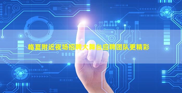 临夏附近夜场招聘大舞台应聘团队更精彩