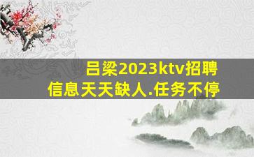 吕梁2023ktv招聘信息天天缺人.任务不停
